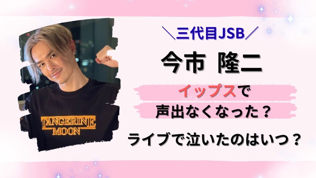 今市隆二(三代目JSB)イップスで声出なくなった？ライブで泣いたのはいつ？タイトル画像