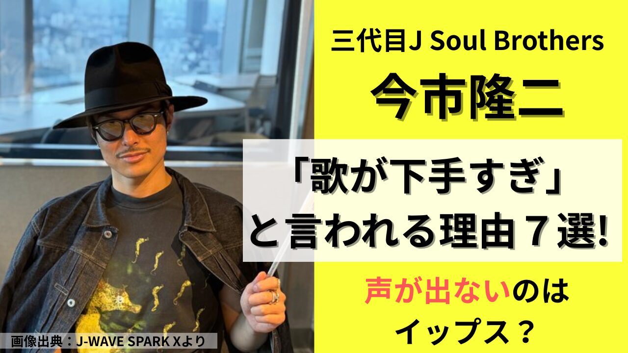 三代目J Soul Brothers 今市隆二が歌が下手すぎな理由7選！声が出ないのはイップス？